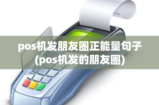 pos机发朋友圈正能量句子(pos机发的朋友圈)