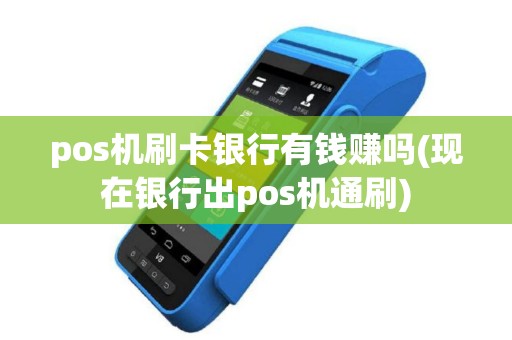pos机刷卡银行有钱赚吗(现在银行出pos机通刷)