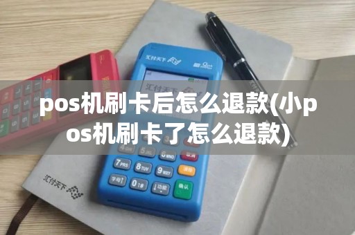 pos机刷卡后怎么退款(小pos机刷卡了怎么退款)