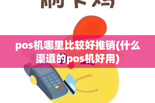 pos机哪里比较好推销(什么渠道的pos机好用)