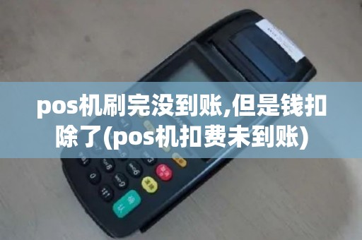 pos机刷完没到账,但是钱扣除了(pos机扣费未到账)