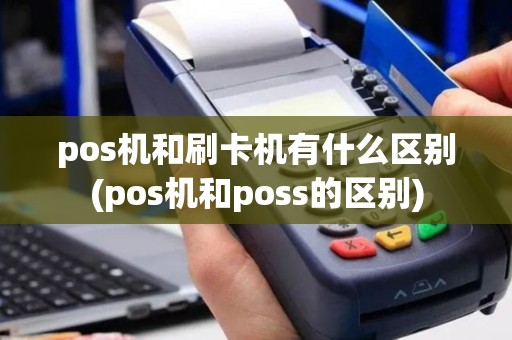pos机和刷卡机有什么区别(pos机和poss的区别)