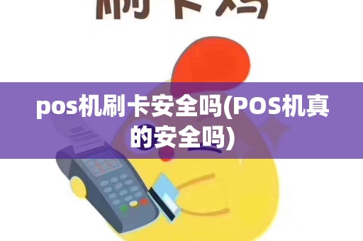pos机刷卡安全吗(POS机真的安全吗)