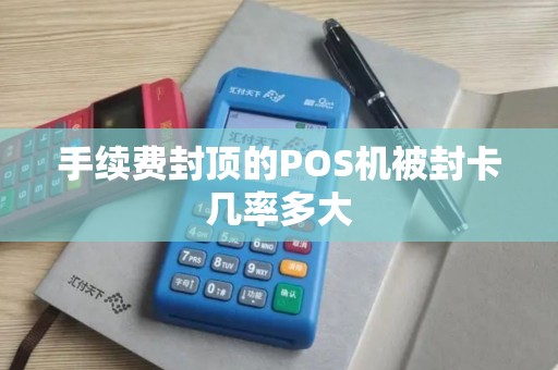 手续费封顶的POS机被封卡几率多大