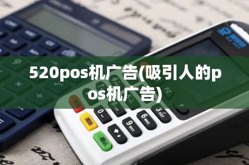 520pos机广告(吸引人的pos机广告)