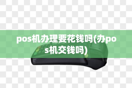 pos机办理要花钱吗(办pos机交钱吗)