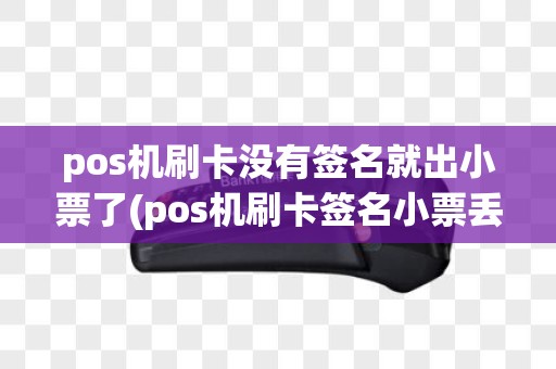 pos机刷卡没有签名就出小票了(pos机刷卡签名小票丢失)