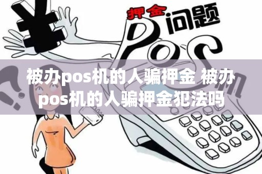 被办pos机的人骗押金 被办pos机的人骗押金犯法吗