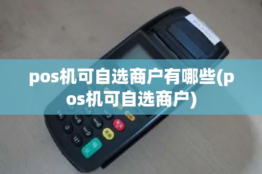 pos机可自选商户有哪些(pos机可自选商户)