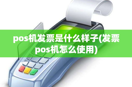 pos机发票是什么样子(发票pos机怎么使用)