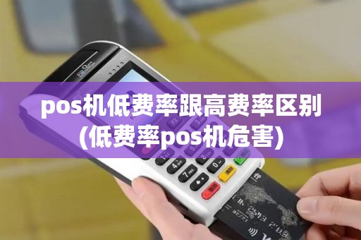 pos机低费率跟高费率区别(低费率pos机危害)