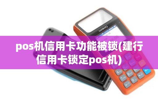 pos机信用卡功能被锁(建行信用卡锁定pos机)