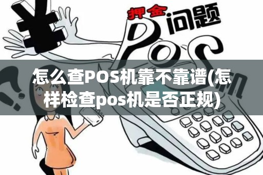 怎么查POS机靠不靠谱(怎样检查pos机是否正规)