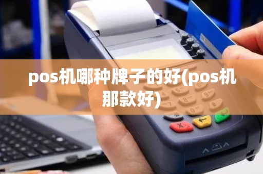 pos机哪种牌子的好(pos机那款好)