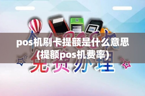 pos机刷卡提额是什么意思(提额pos机费率)