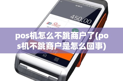 pos机怎么不跳商户了(pos机不跳商户是怎么回事)