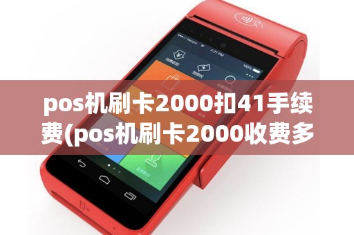 pos机刷卡2000扣41手续费(pos机刷卡2000收费多少)