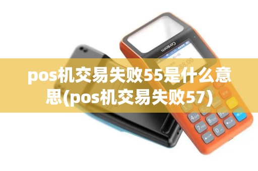 pos机交易失败55是什么意思(pos机交易失败57)
