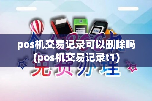 pos机交易记录可以删除吗(pos机交易记录t1)