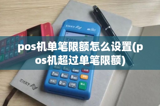 pos机单笔限额怎么设置(pos机超过单笔限额)
