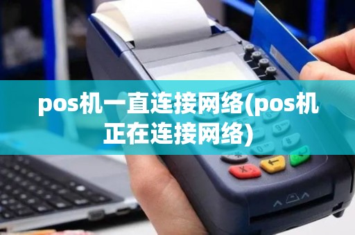 pos机一直连接网络(pos机正在连接网络)