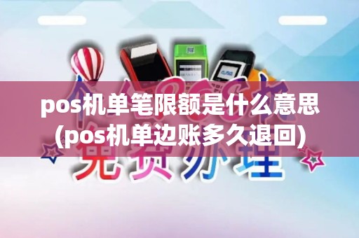 pos机单笔限额是什么意思(pos机单边账多久退回)