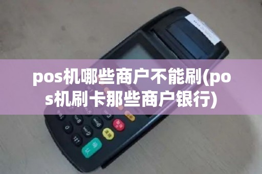 pos机哪些商户不能刷(pos机刷卡那些商户银行)