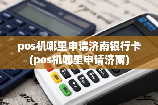 pos机哪里申请济南银行卡(pos机哪里申请济南)
