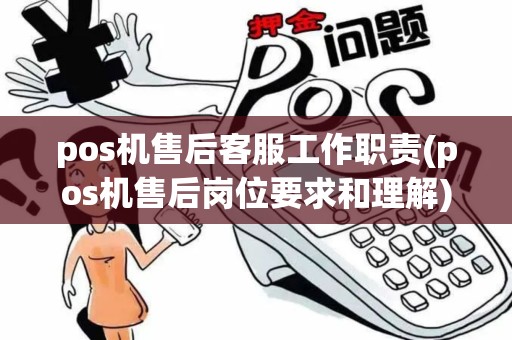 pos机售后客服工作职责(pos机售后岗位要求和理解)