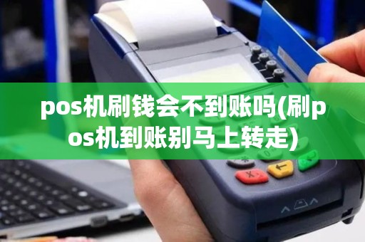 pos机刷钱会不到账吗(刷pos机到账别马上转走)