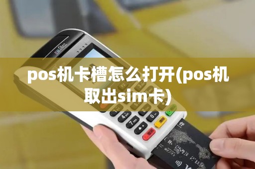 pos机卡槽怎么打开(pos机取出sim卡)