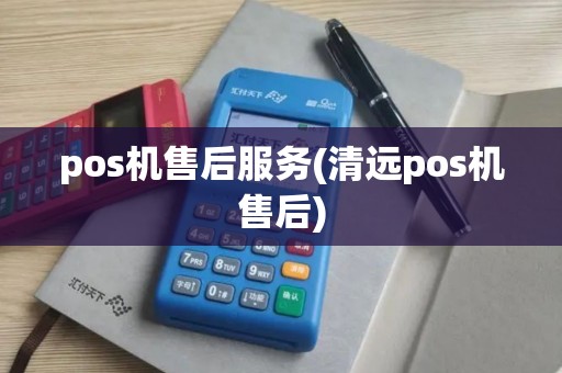 pos机售后服务(清远pos机售后)