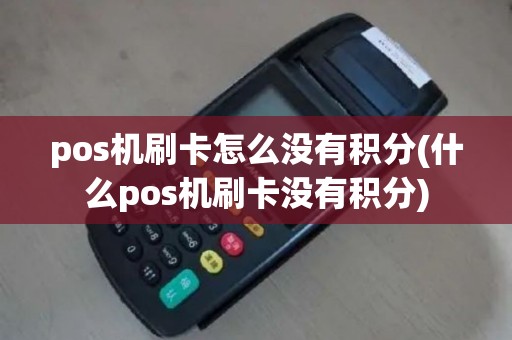 pos机刷卡怎么没有积分(什么pos机刷卡没有积分)