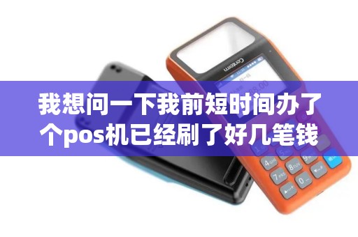 我想问一下我前短时间办了个pos机已经刷了好几笔钱了...