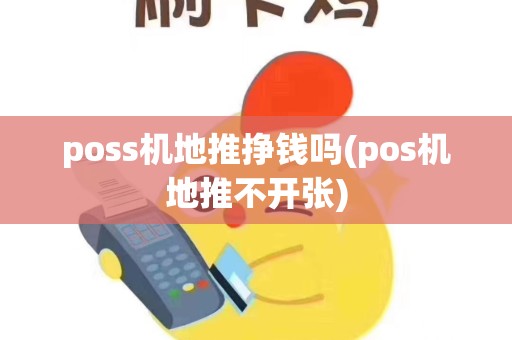 poss机地推挣钱吗(pos机地推不开张)