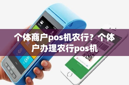 个体商户pos机农行？个体户办理农行pos机
