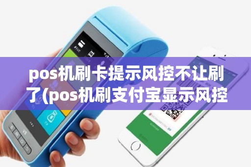 pos机刷卡提示风控不让刷了(pos机刷支付宝显示风控)