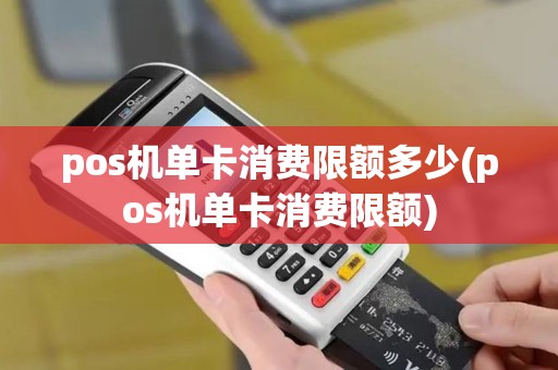 pos机单卡消费限额多少(pos机单卡消费限额)