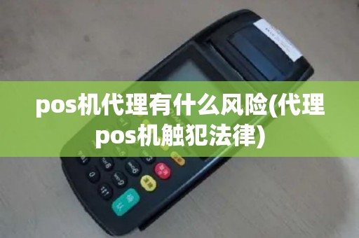 pos机代理有什么风险(代理pos机触犯法律)