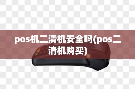 pos机二清机安全吗(pos二清机购买)