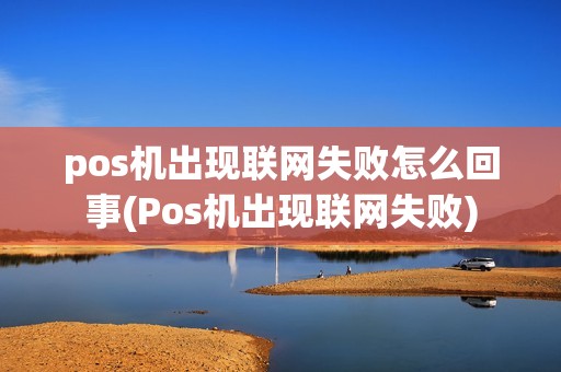 pos机出现联网失败怎么回事(Pos机出现联网失败)