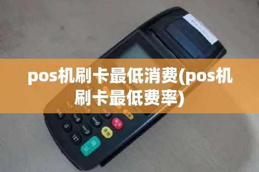 pos机刷卡最低消费(pos机刷卡最低费率)