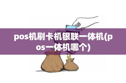 pos机刷卡机银联一体机(pos一体机哪个)