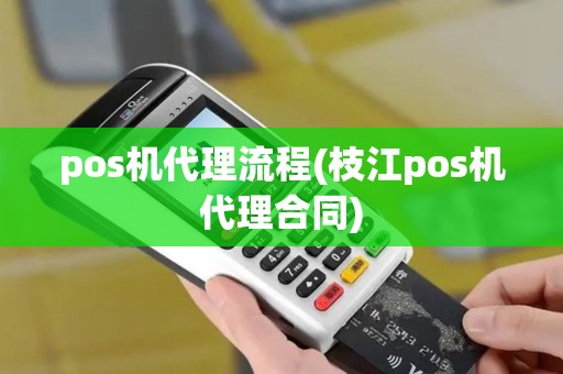 pos机代理流程(枝江pos机代理合同)