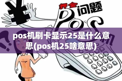 pos机刷卡显示25是什么意思(pos机25啥意思)