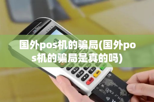 国外pos机的骗局(国外pos机的骗局是真的吗)