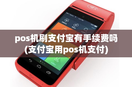 pos机刷支付宝有手续费吗(支付宝用pos机支付)
