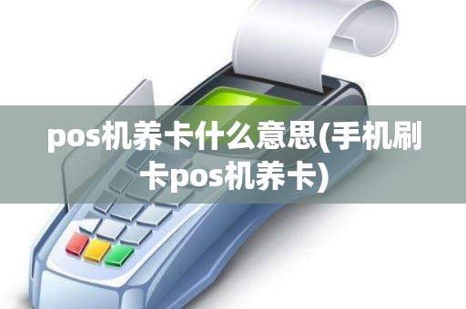 pos机养卡什么意思(手机刷卡pos机养卡)