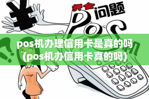 pos机办理信用卡是真的吗(pos机办信用卡真的吗)