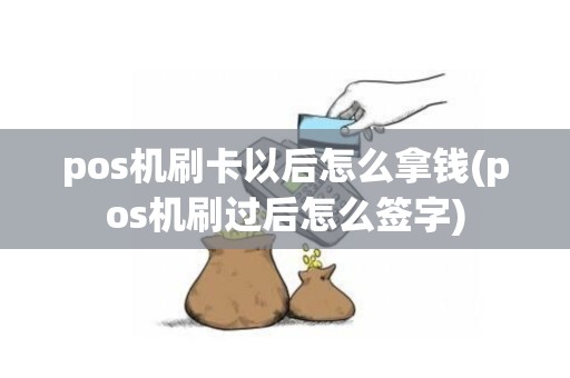 pos机刷卡以后怎么拿钱(pos机刷过后怎么签字)